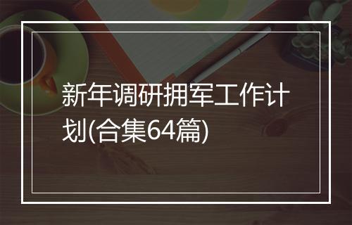 新年调研拥军工作计划(合集64篇)
