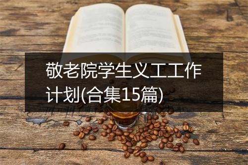 敬老院学生义工工作计划(合集15篇)