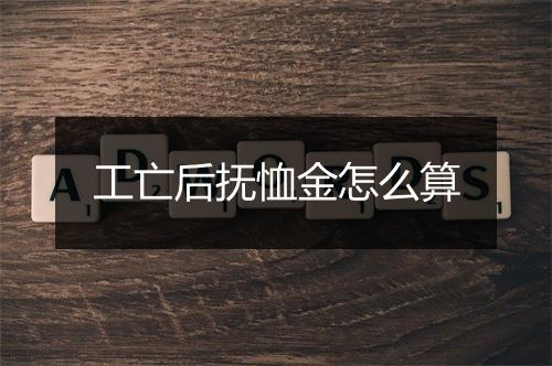 工亡后抚恤金怎么算
