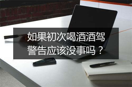 如果初次喝酒酒驾警告应该没事吗？