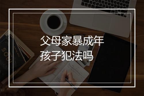 父母家暴成年孩子犯法吗