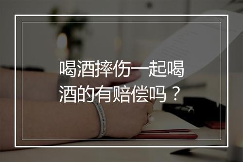 喝酒摔伤一起喝酒的有赔偿吗？