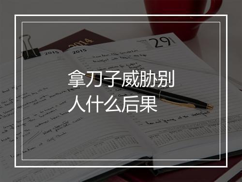 拿刀子威胁别人什么后果