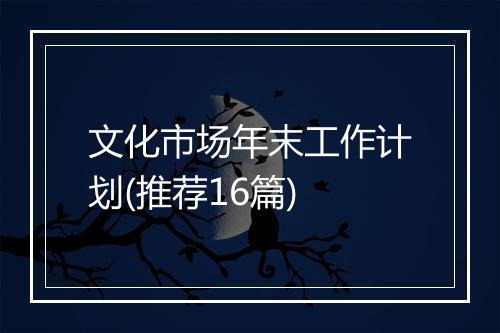 文化市场年末工作计划(推荐16篇)