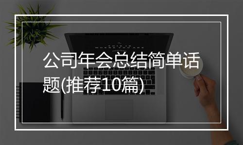 公司年会总结简单话题(推荐10篇)
