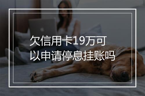 欠信用卡19万可以申请停息挂账吗