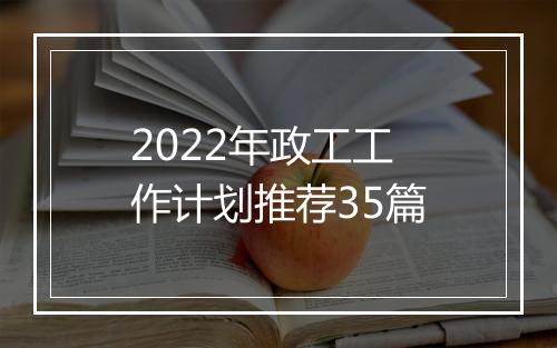 2022年政工工作计划推荐35篇