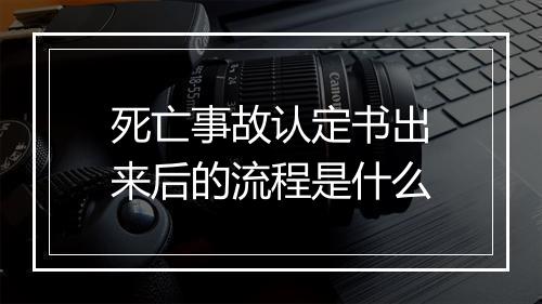 死亡事故认定书出来后的流程是什么