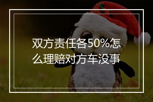 双方责任各50%怎么理赔对方车没事