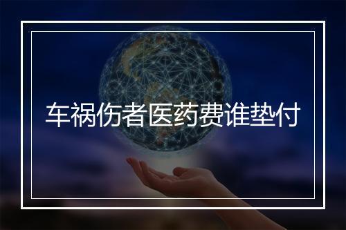 车祸伤者医药费谁垫付