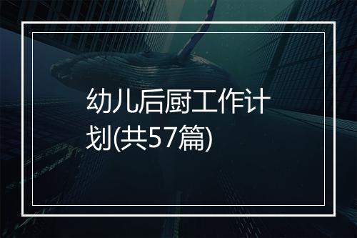 幼儿后厨工作计划(共57篇)