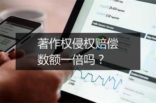 著作权侵权赔偿数额一倍吗？
