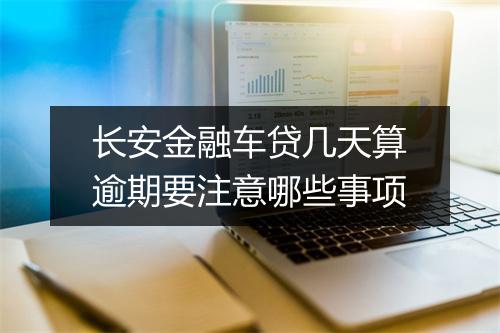 长安金融车贷几天算逾期要注意哪些事项