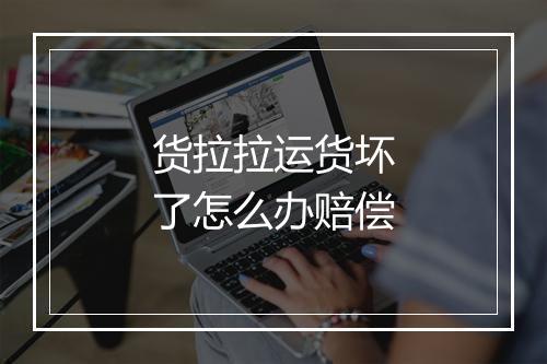 货拉拉运货坏了怎么办赔偿