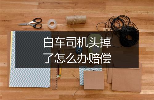 白车司机头掉了怎么办赔偿