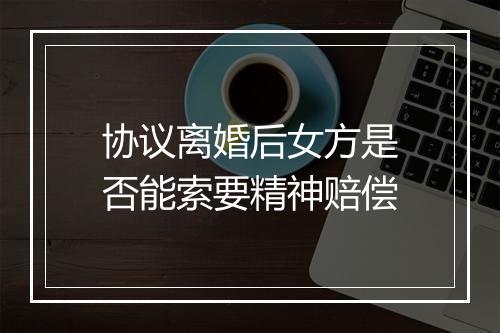 协议离婚后女方是否能索要精神赔偿