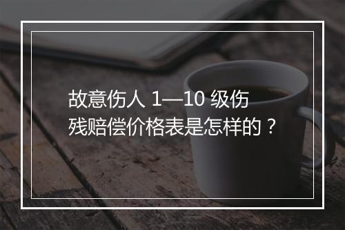 故意伤人 1—10 级伤残赔偿价格表是怎样的？