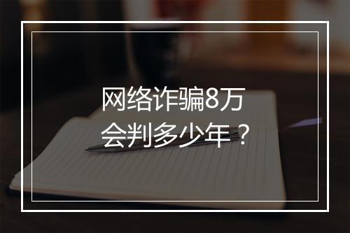 网络诈骗8万会判多少年？
