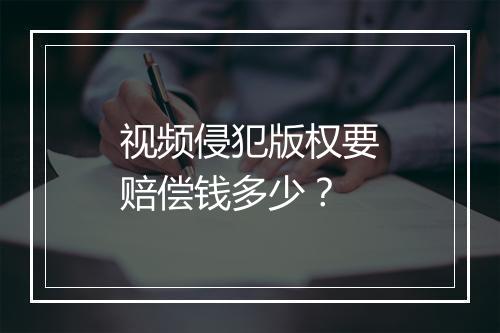 视频侵犯版权要赔偿钱多少？