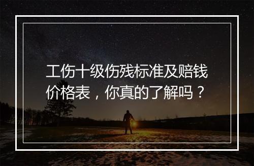 工伤十级伤残标准及赔钱价格表，你真的了解吗？