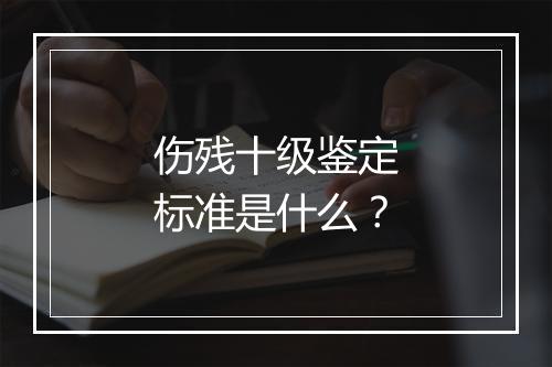 伤残十级鉴定标准是什么？