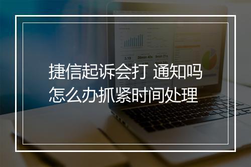 捷信起诉会打 通知吗怎么办抓紧时间处理