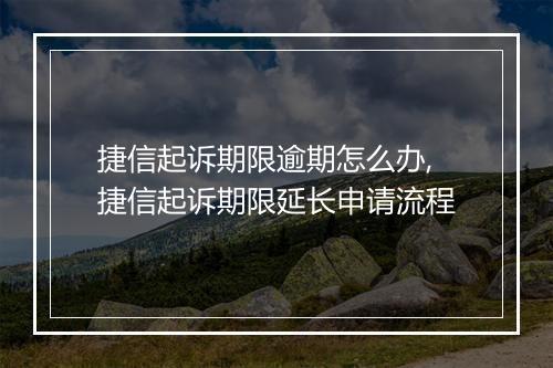 捷信起诉期限逾期怎么办,捷信起诉期限延长申请流程