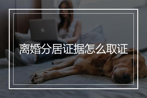 离婚分居证据怎么取证