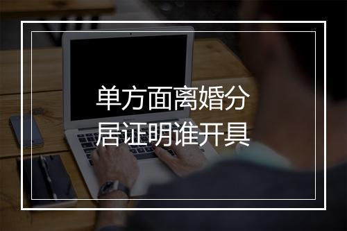 单方面离婚分居证明谁开具