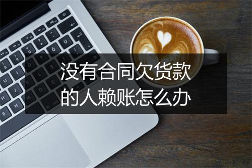 没有合同欠货款的人赖账怎么办