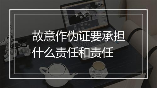 故意作伪证要承担什么责任和责任
