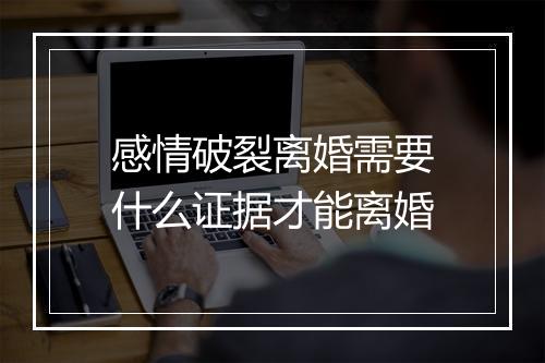感情破裂离婚需要什么证据才能离婚