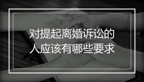 对提起离婚诉讼的人应该有哪些要求
