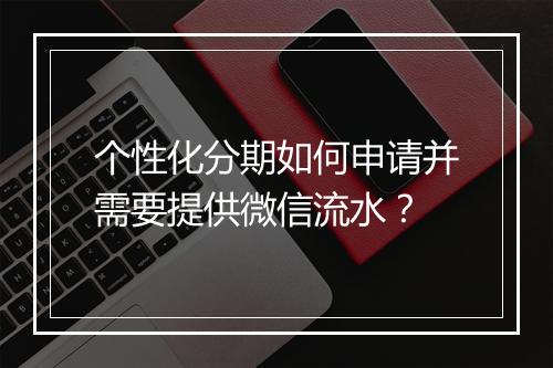 个性化分期如何申请并需要提供微信流水？