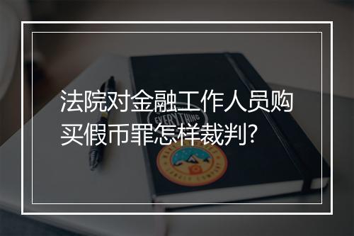 法院对金融工作人员购买假币罪怎样裁判?
