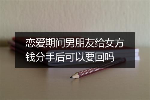 恋爱期间男朋友给女方钱分手后可以要回吗
