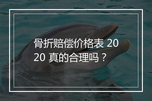 骨折赔偿价格表 2020 真的合理吗？