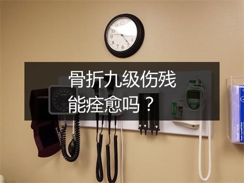 骨折九级伤残能痊愈吗？