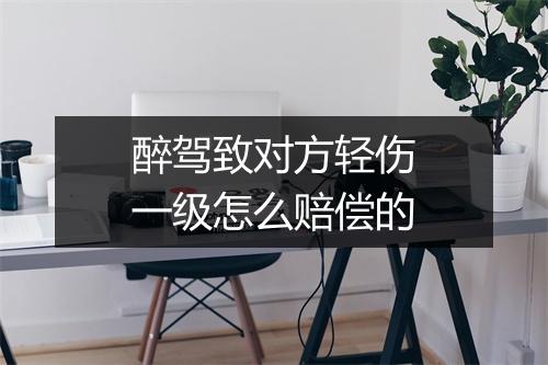 醉驾致对方轻伤一级怎么赔偿的