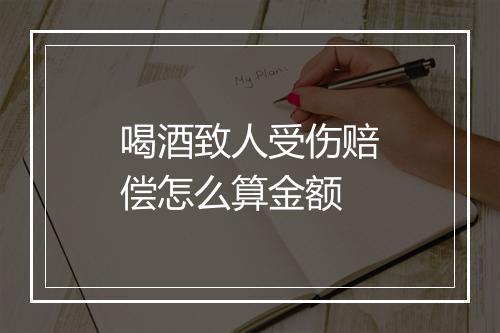 喝酒致人受伤赔偿怎么算金额