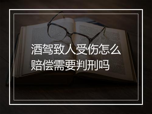 酒驾致人受伤怎么赔偿需要判刑吗