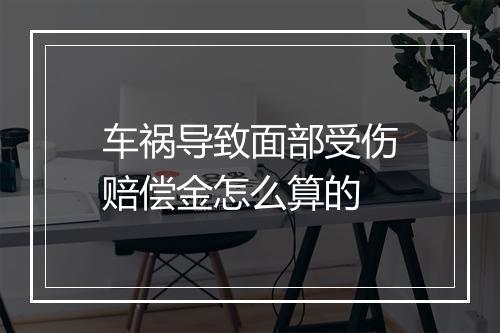 车祸导致面部受伤赔偿金怎么算的
