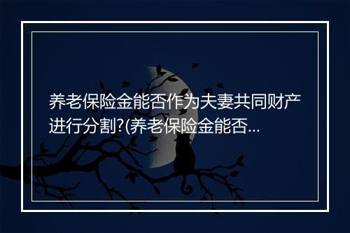 养老保险金能否作为夫妻共同财产进行分割?(养老保险金能否作为夫妻共同财产进行分割？)