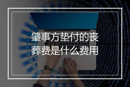 肇事方垫付的丧葬费是什么费用