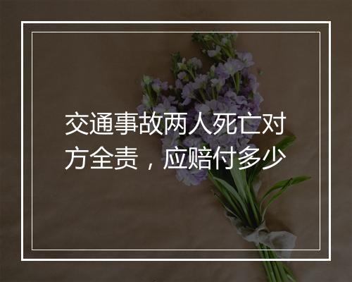 交通事故两人死亡对方全责，应赔付多少