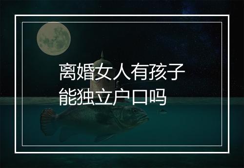 离婚女人有孩子能独立户口吗