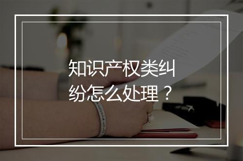 知识产权类纠纷怎么处理？