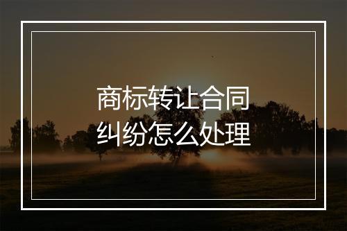 商标转让合同纠纷怎么处理