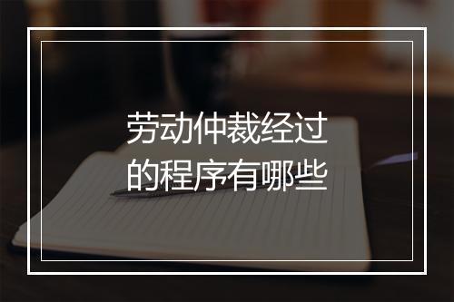 劳动仲裁经过的程序有哪些