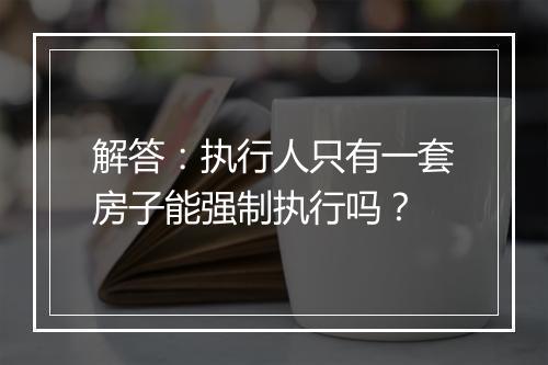 解答：执行人只有一套房子能强制执行吗？